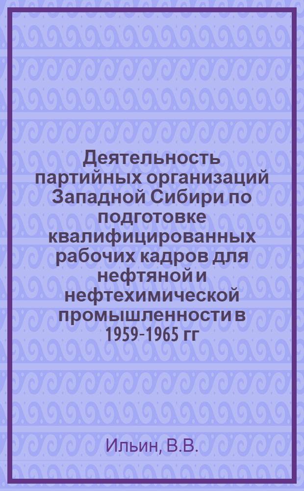 Деятельность партийных организаций Западной Сибири по подготовке квалифицированных рабочих кадров для нефтяной и нефтехимической промышленности в 1959-1965 гг. : Автореф. дис. на соискание учен. степени канд. ист. наук : (570)