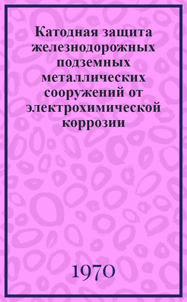 Катодная защита железнодорожных подземных металлических сооружений от электрохимической коррозии : Автореф. дис. на соиск. учен. степени канд. техн. наук