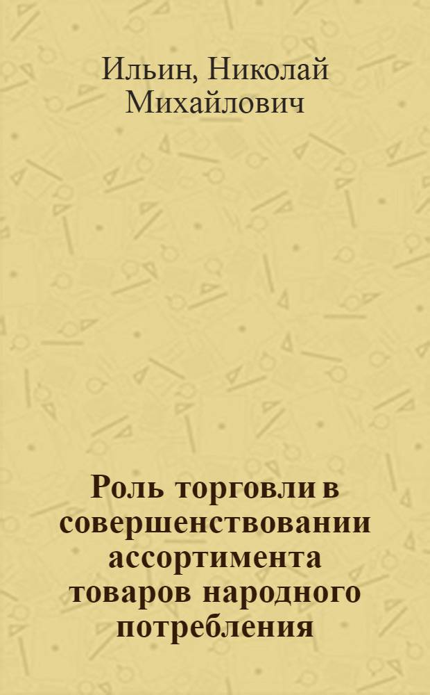 Роль торговли в совершенствовании ассортимента товаров народного потребления : (На примере товаров хоз. назначения) : Автореф. дис. на соиск. учен. степени канд. экон. наук : (08.00.05)