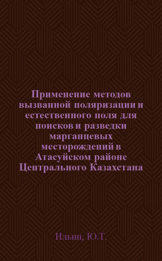 Применение методов вызванной поляризации и естественного поля для поисков и разведки марганцевых месторождений в Атасуйском районе Центрального Казахстана : Автореф. дис. на соискание учен. степени канд. геол.-минерал. наук : (131)