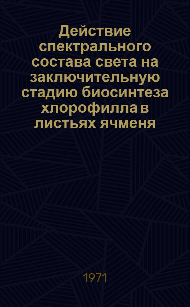 Действие спектрального состава света на заключительную стадию биосинтеза хлорофилла в листьях ячменя : Автореф. дис. на соискание учен. степени канд. биол. наук : (101)