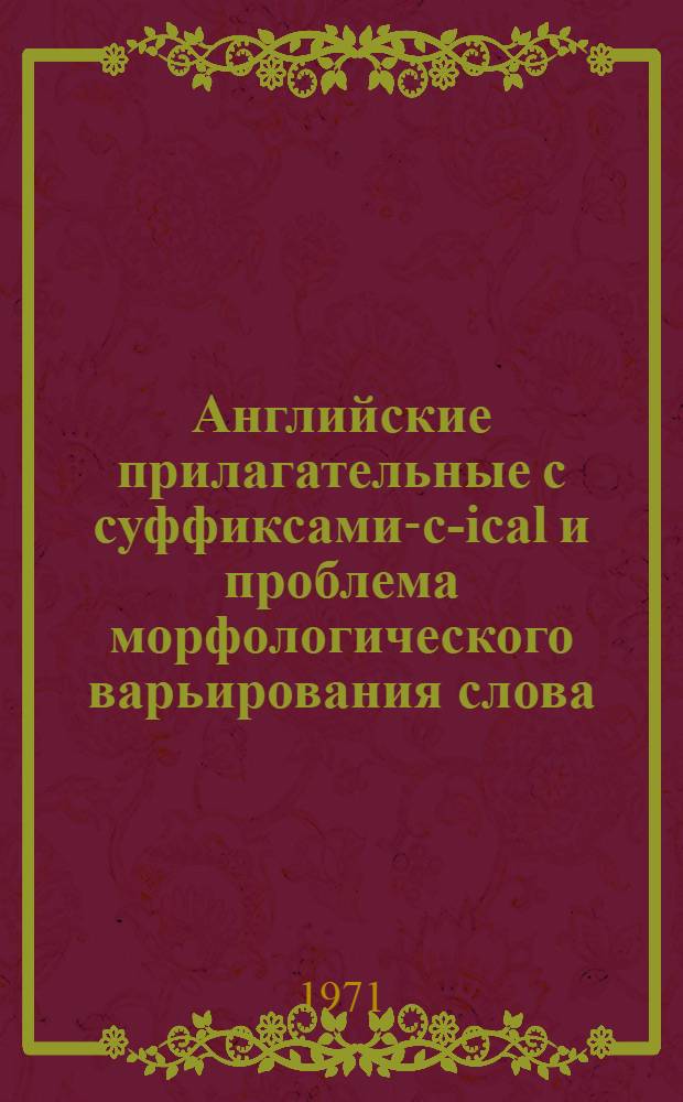 Английские прилагательные с суффиксами -ic-ical и проблема морфологического варьирования слова : Автореф. дис. на соискание учен. степени канд. филол. наук : (663)