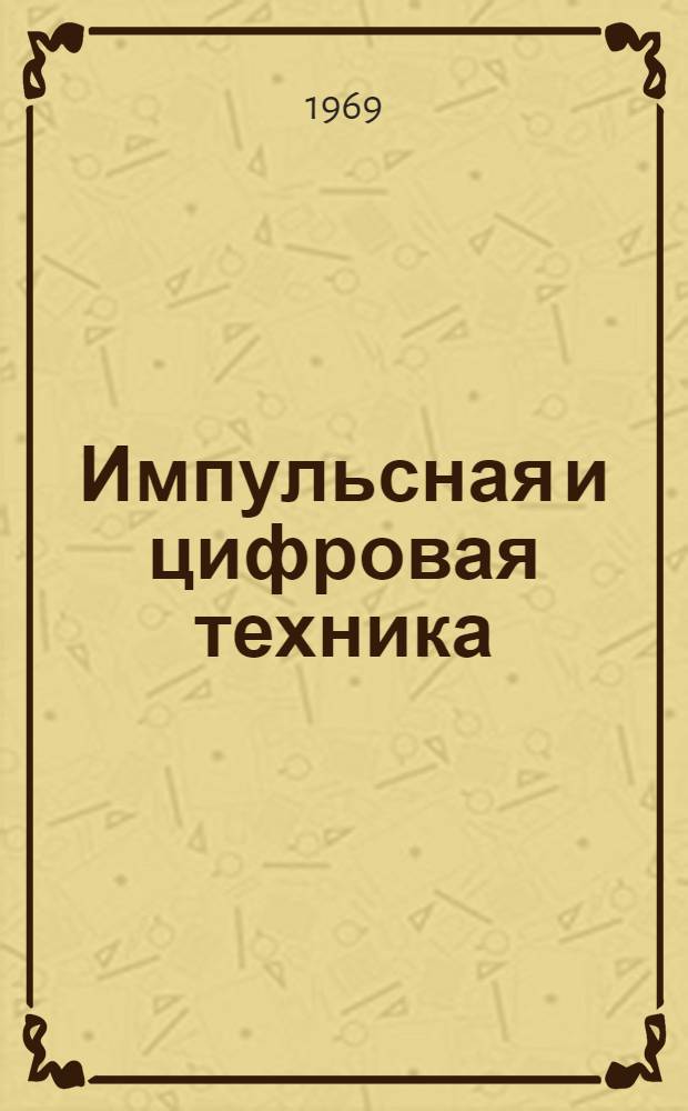Импульсная и цифровая техника : [В 9 вып.] Вып. 1-. Вып. 8 : Основы теории логических схем