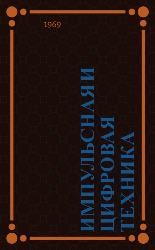 Импульсная и цифровая техника : [В 9 вып.] Вып. 1-. Вып. 9 : Основные узлы цифровых устройств