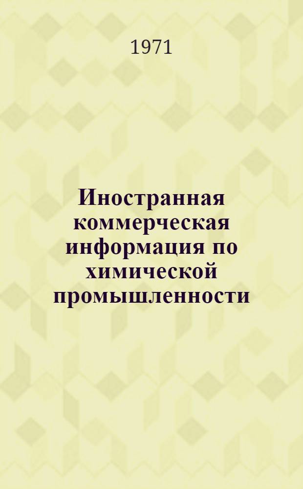 Иностранная коммерческая информация по химической промышленности : Сведения о лицензиях, о рынке хим. продуктов и другие