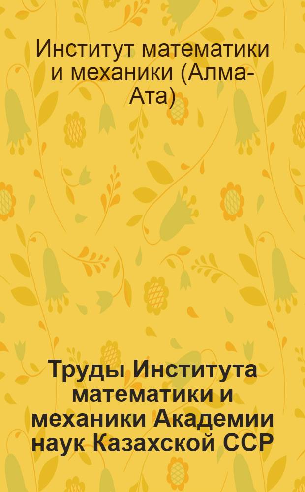 Труды Института математики и механики Академии наук Казахской ССР