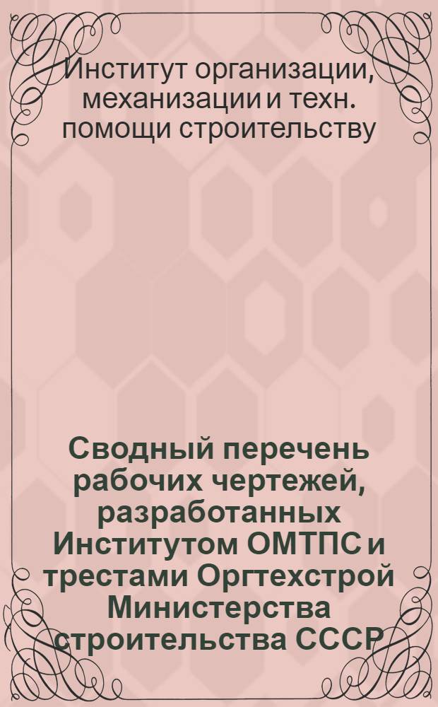 Сводный перечень рабочих чертежей, разработанных Институтом ОМТПС и трестами Оргтехстрой Министерства строительства СССР