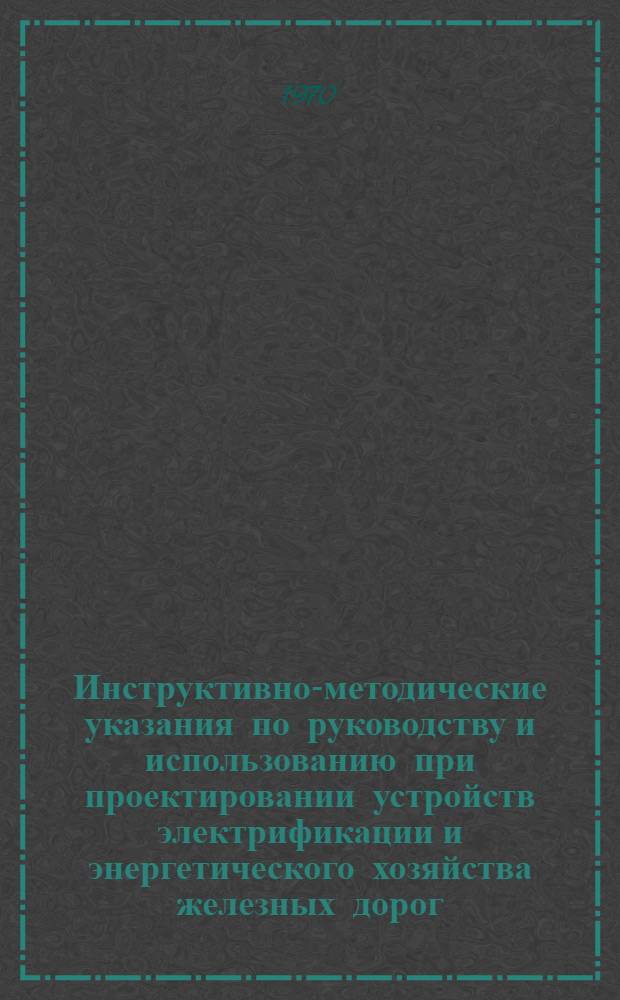 Инструктивно-методические указания [по руководству и использованию при проектировании устройств электрификации и энергетического хозяйства железных дорог]