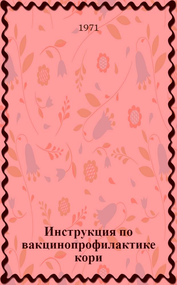 Инструкция по вакцинопрофилактике кори : Утв. М-вом здрав. СССР 15/VI 1970 г