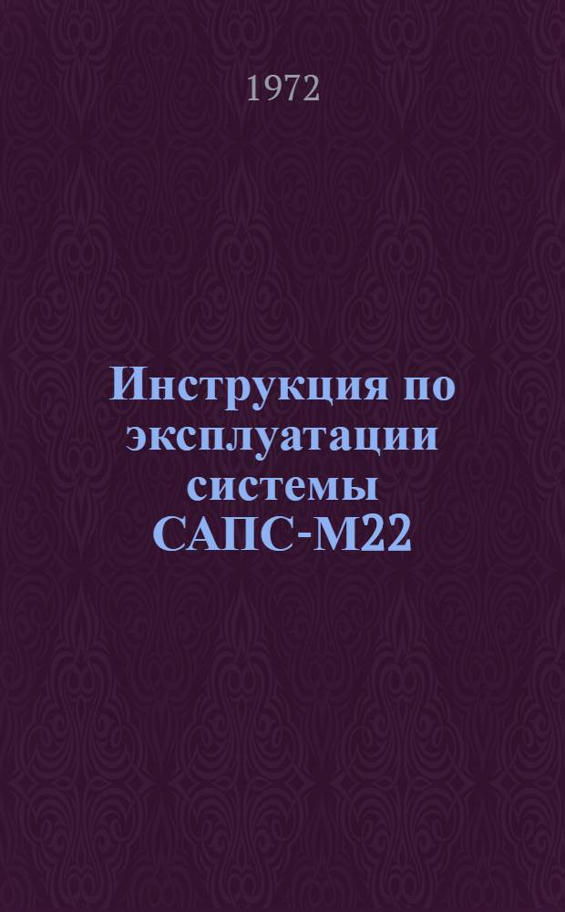 Инструкция по эксплуатации системы САПС-М22 : Утв. 2/IX 1972 г. : Ч. 1-