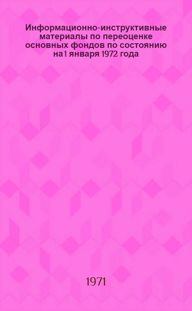 Информационно-инструктивные материалы по переоценке основных фондов по состоянию на 1 января 1972 года : Вып. 2. Вып. 3