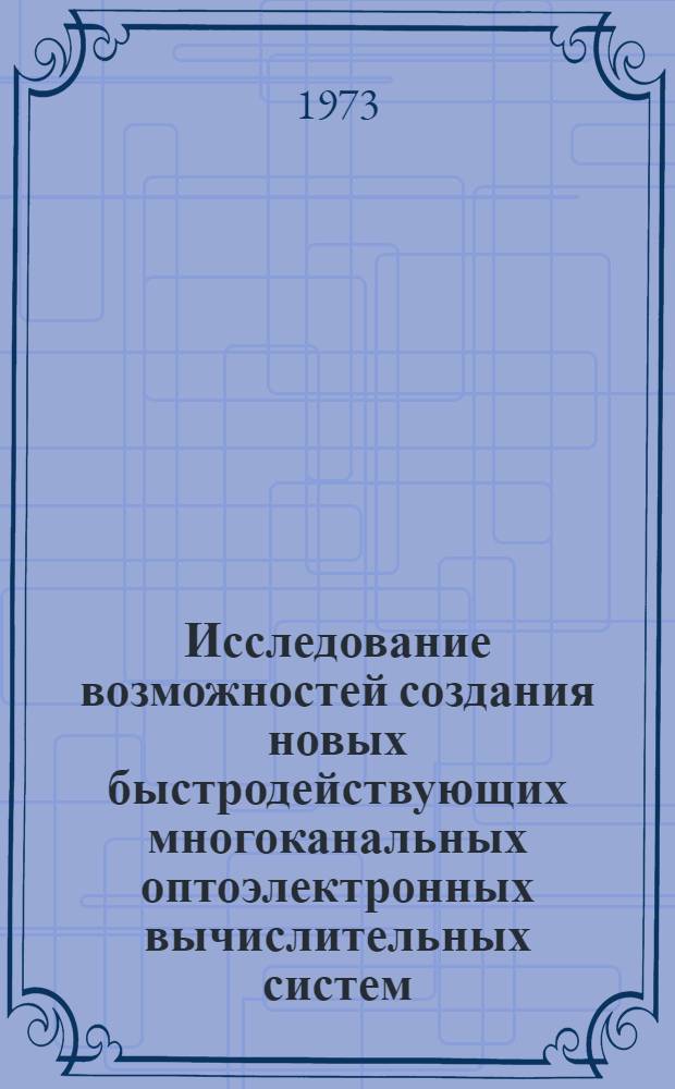 Исследование возможностей создания новых быстродействующих многоканальных оптоэлектронных вычислительных систем. Гл. 1. [Ч. 1-5]