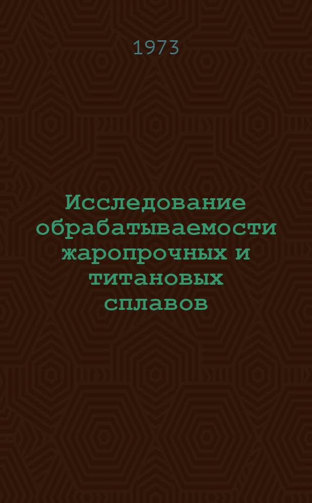 Исследование обрабатываемости жаропрочных и титановых сплавов : Межвуз. сборник