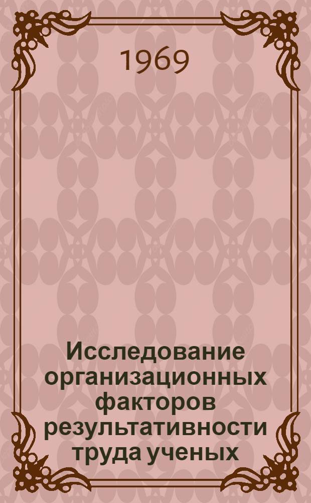Исследование организационных факторов результативности труда ученых : (Науч. отчет) : Ч. 1-