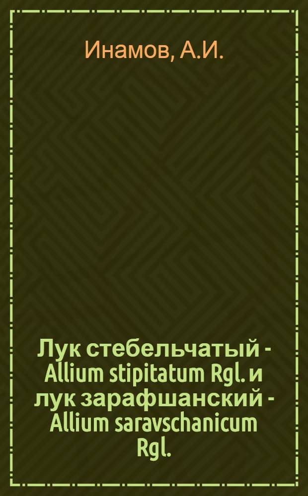 Лук стебельчатый - Allium stipitatum Rgl. и лук зарафшанский - Allium saravschanicum Rgl. : Их биология и возможность введения в культуру в Самарк. обл. УзССР : Автореф. дис. на соискание учен. степени канд. биол. наук : (094)