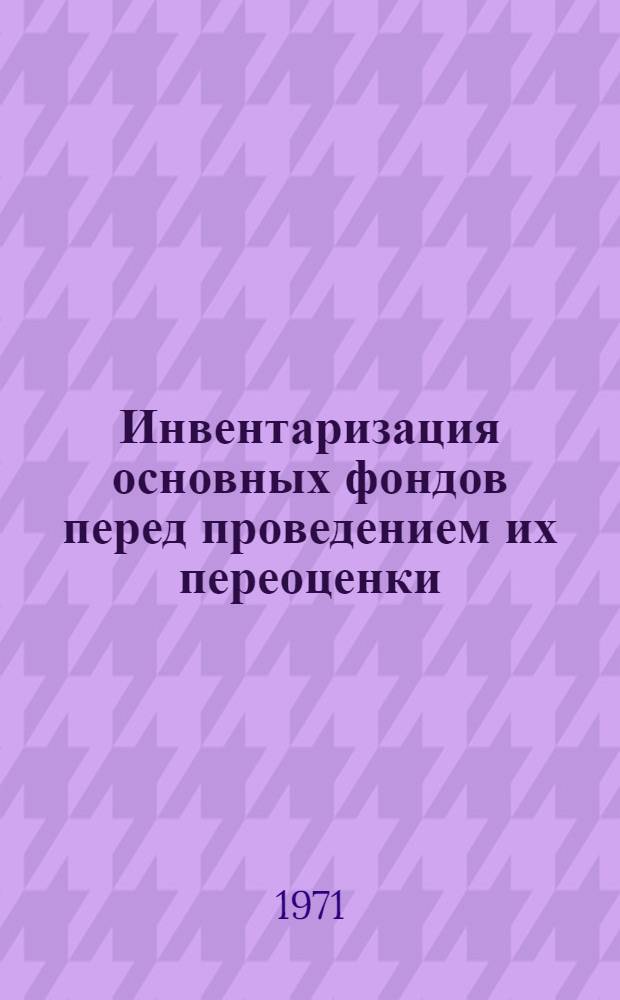 Инвентаризация основных фондов перед проведением их переоценки : (Из материалов совещания в ЦСУ СССР 1-4 марта 1971 г.)