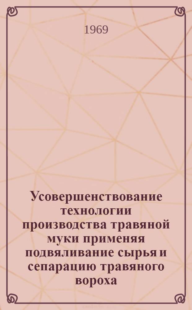 Усовершенствование технологии производства травяной муки применяя подвяливание сырья и сепарацию травяного вороха : Автореф. дис. на соискание учен. степени канд. техн. наук : (410)