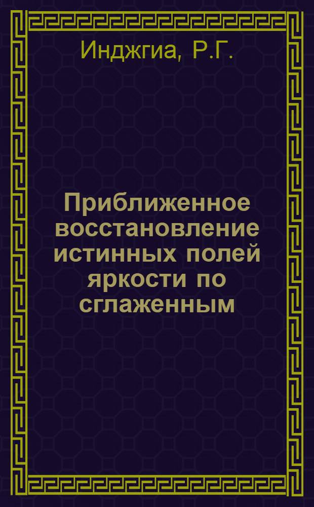Приближенное восстановление истинных полей яркости по сглаженным : Автореф. дис. на соискание учен. степени канд. физ.-мат. наук : (051)