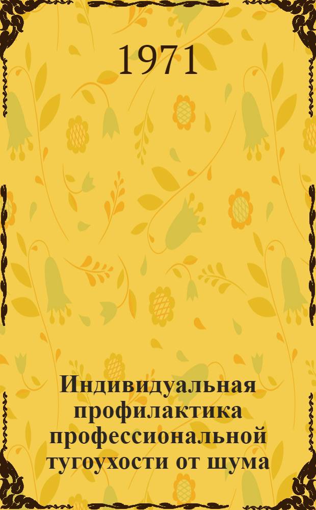 Индивидуальная профилактика профессиональной тугоухости от шума : Метод. письмо