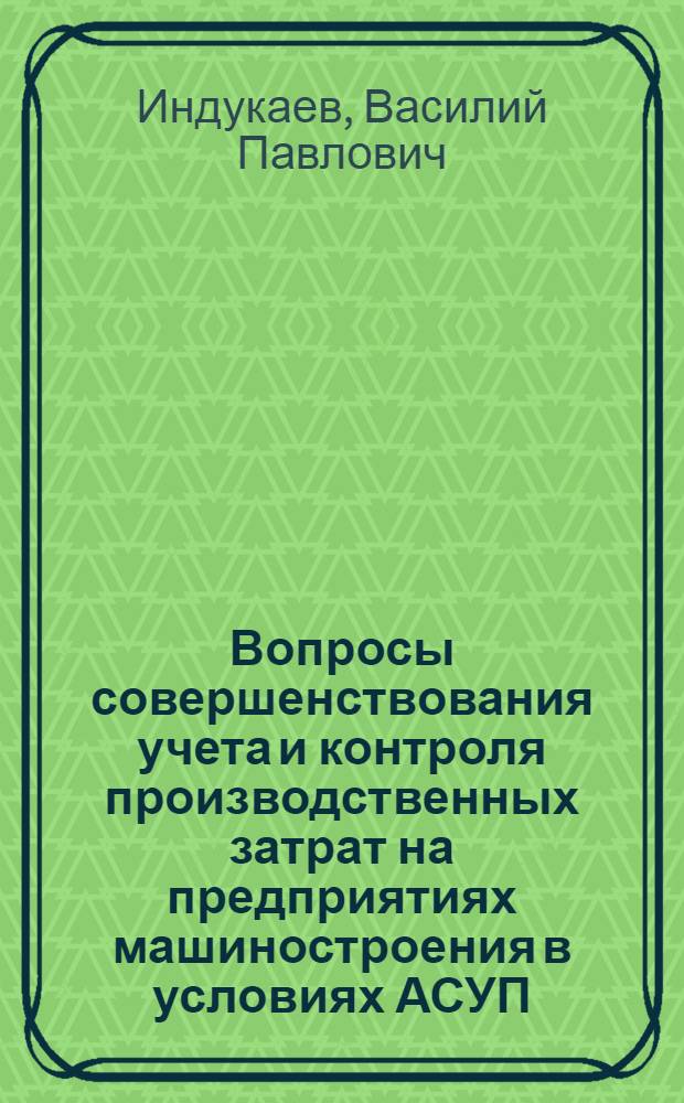 Вопросы совершенствования учета и контроля производственных затрат на предприятиях машиностроения в условиях АСУП : Автореф. дис. на соиск. учен. степени канд. экон. наук : (08.00.12)