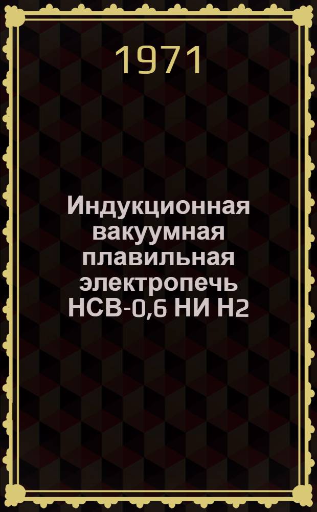 Индукционная вакуумная плавильная электропечь НСВ-0,6 НИ Н2 : Каталог