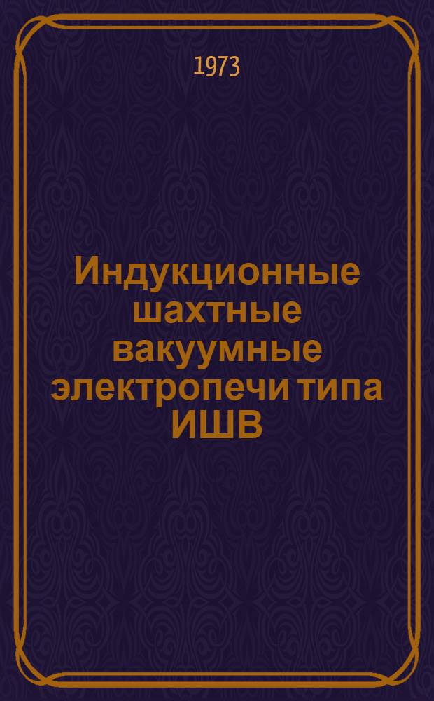 Индукционные шахтные вакуумные электропечи типа ИШВ : Каталог