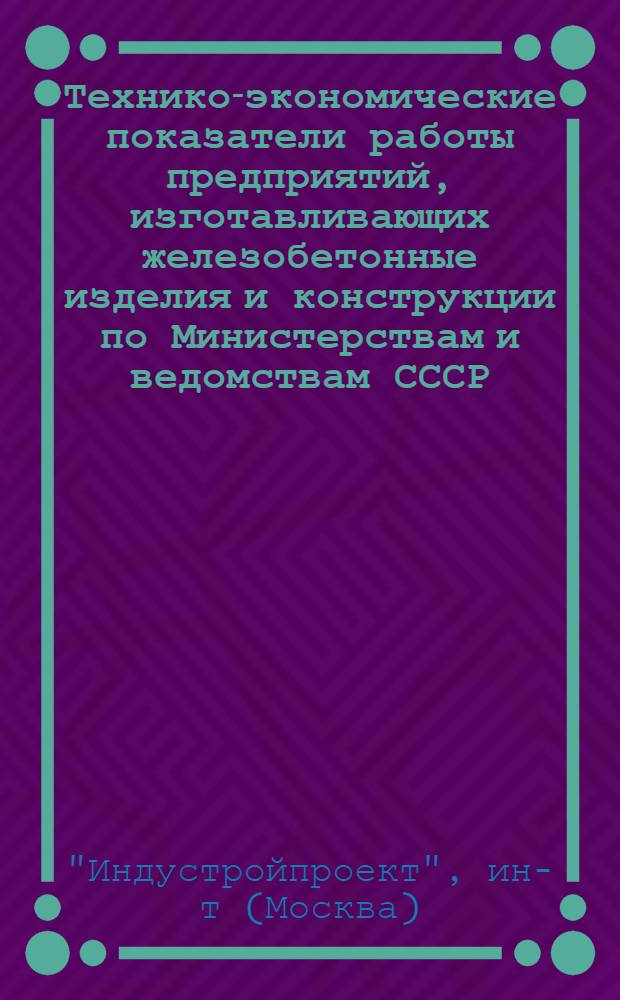 Технико-экономические показатели работы предприятий, изготавливающих железобетонные изделия и конструкции по Министерствам и ведомствам СССР