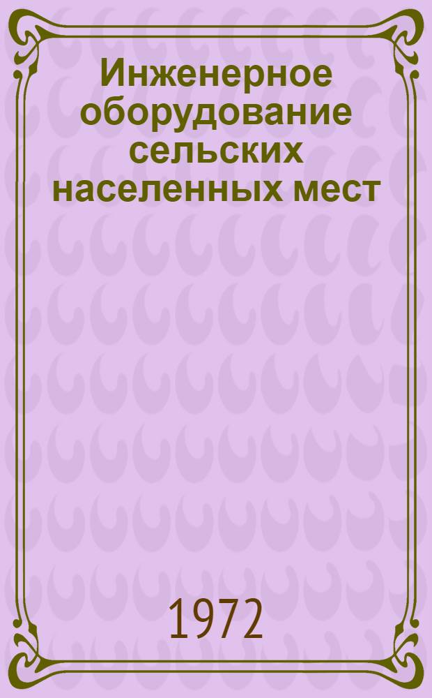 Инженерное оборудование сельских населенных мест : Доклады и сообщения на заседании Координац. совета по вопросам науч. исследований и проектных работ в обл. инж. оборудования сел. населенных мест. 10-11 мая 1972 г.