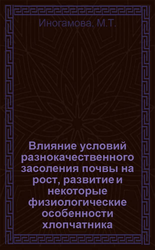 Влияние условий разнокачественного засоления почвы на рост, развитие и некоторые физиологические особенности хлопчатника : Автореф. дис. на соискание учен. степени канд. биол. наук : (03.101)