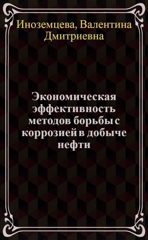 Экономическая эффективность методов борьбы с коррозией в добыче нефти : Автореф. дис. на соиск. учен. степени канд. экон. наук : (08.00.05)