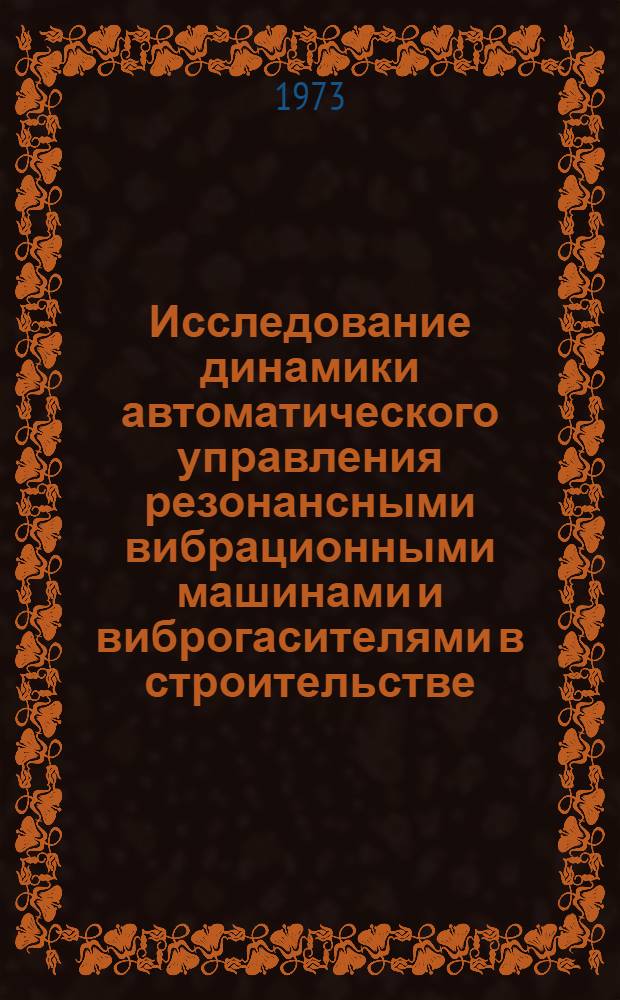 Исследование динамики автоматического управления резонансными вибрационными машинами и виброгасителями в строительстве : Автореф. дис. на соиск. учен. степени канд. техн. наук : (05.13.07)