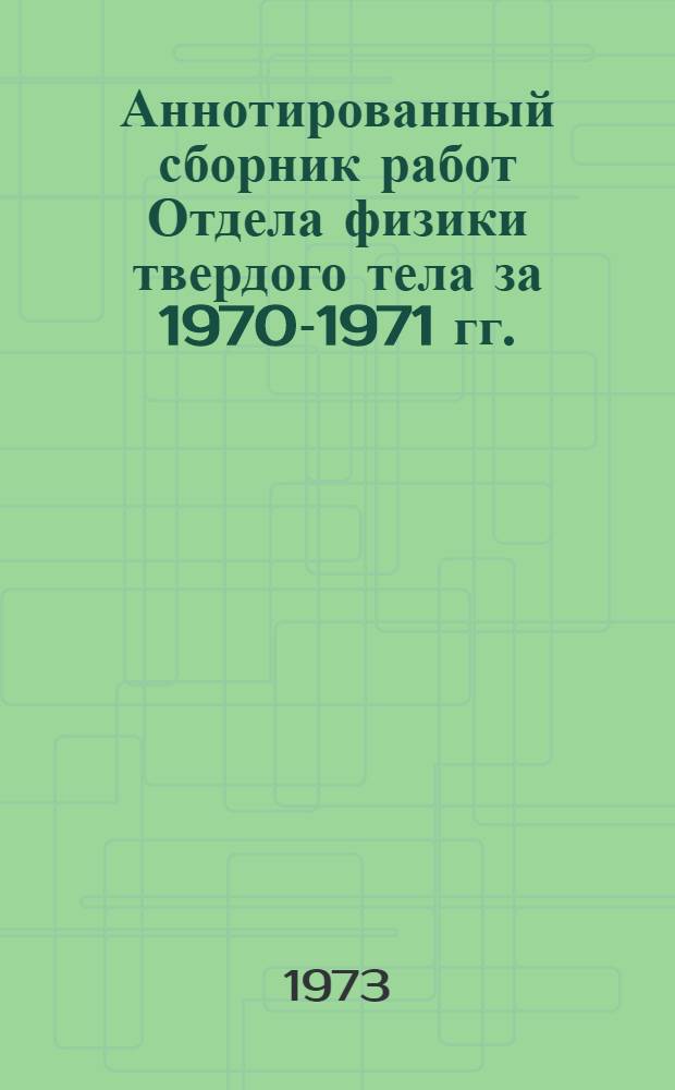 Аннотированный сборник работ Отдела физики твердого тела за 1970-1971 гг.