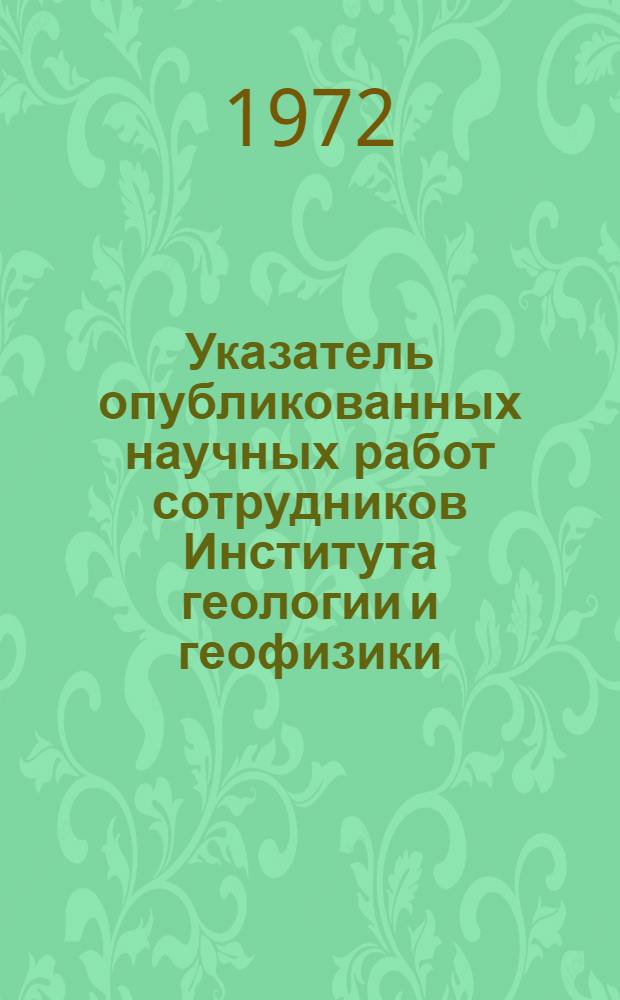 Указатель опубликованных научных работ сотрудников Института геологии и геофизики : Вып. 2. Вып. 2 : (1965-1969)