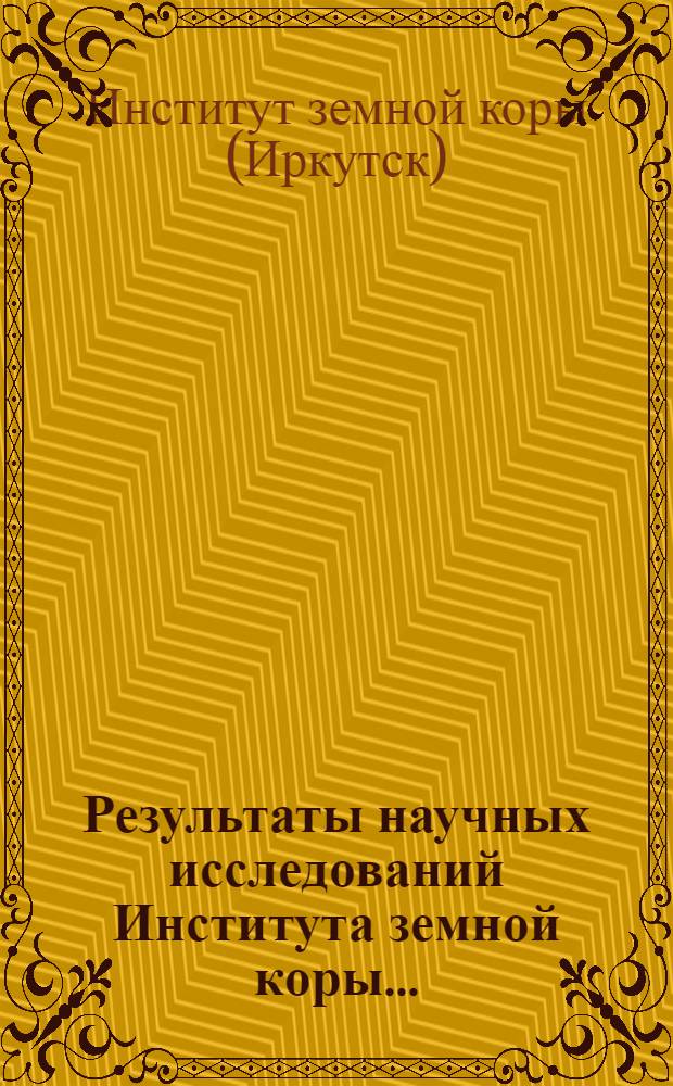 Результаты научных исследований Института земной коры... : (Науч. информация)