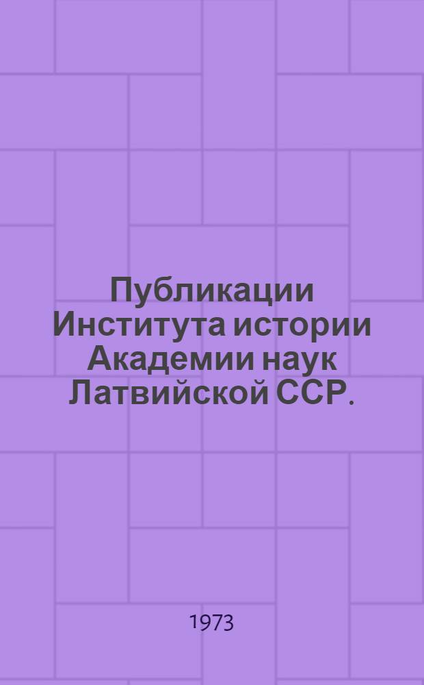 Публикации Института истории Академии наук Латвийской ССР. (1946-1972) : Библиогр