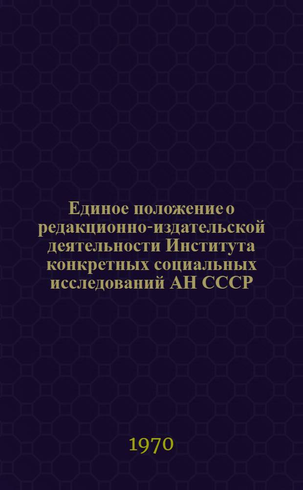 Единое положение о редакционно-издательской деятельности Института конкретных социальных исследований АН СССР, Советской социологической ассоциации и Научного совета АН СССР по проблемам конкретных социальных исследований : Проект