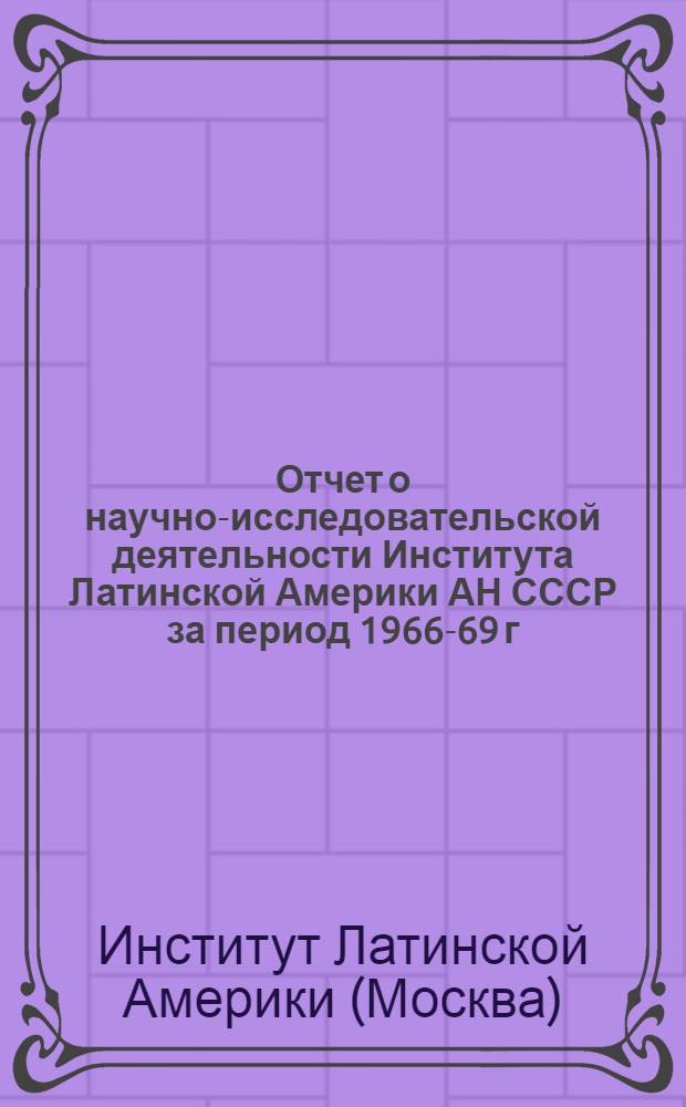Отчет о научно-исследовательской деятельности Института Латинской Америки АН СССР за период 1966-69 г.