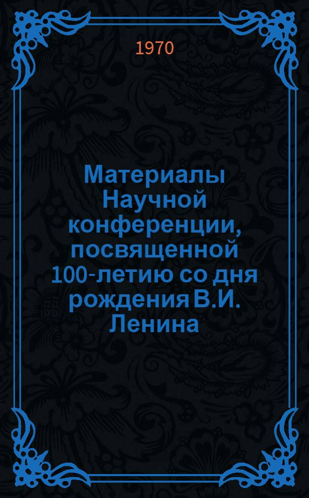 Материалы Научной конференции, посвященной 100-летию со дня рождения В.И. Ленина