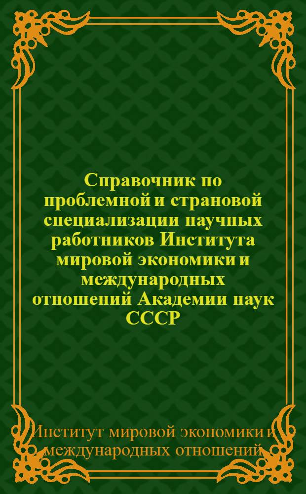 Справочник по проблемной и страновой специализации научных работников Института мировой экономики и международных отношений Академии наук СССР