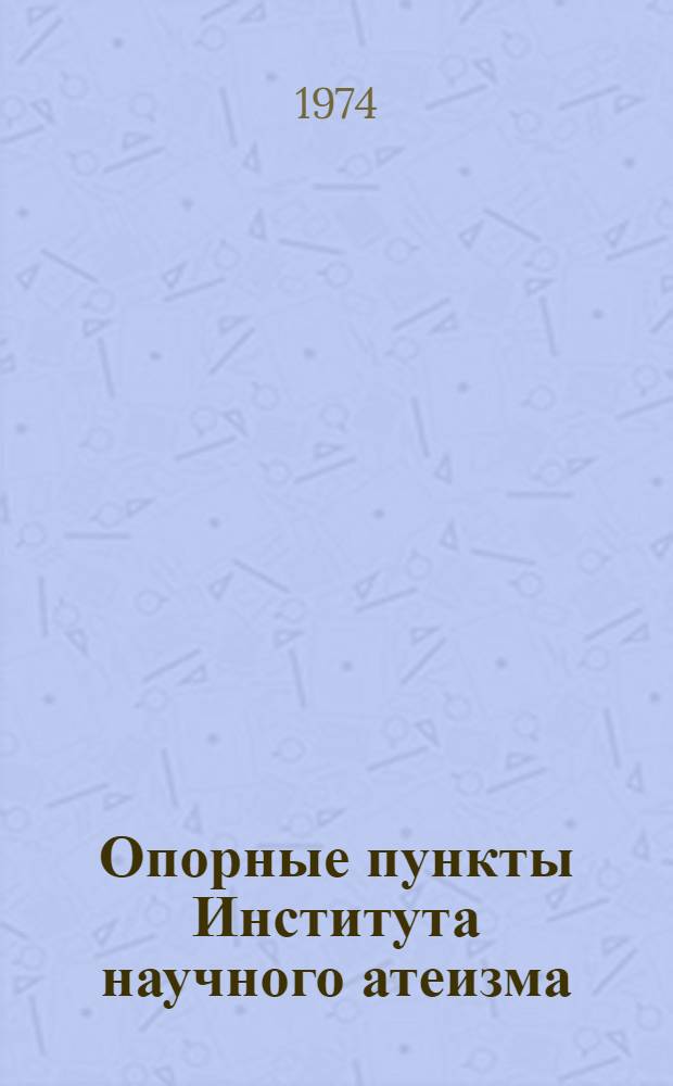 Опорные пункты Института научного атеизма : (Опыт работы и основные направления научной деятельности)