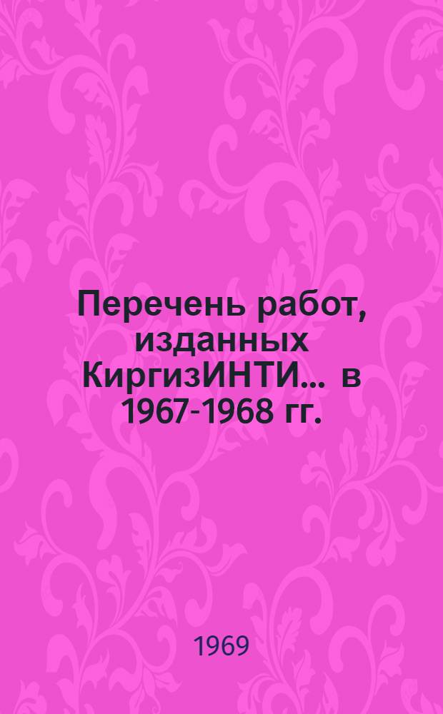 Перечень работ, изданных КиргизИНТИ... ... в 1967-1968 гг.