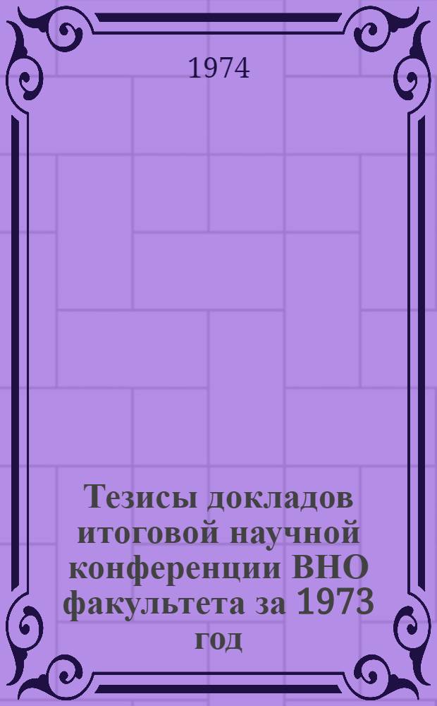 Тезисы докладов итоговой научной конференции ВНО факультета за 1973 год