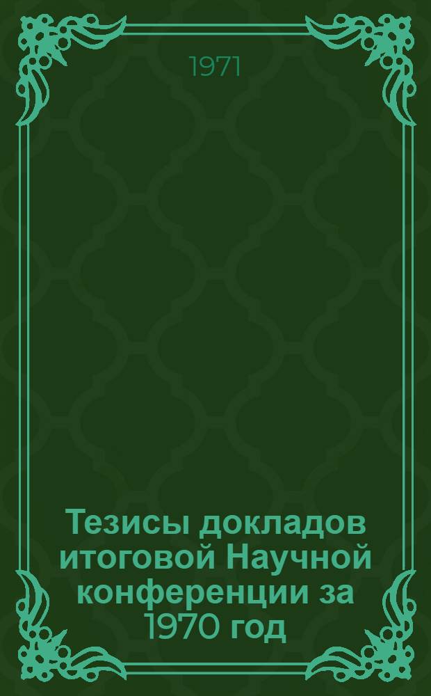 Тезисы докладов итоговой Научной конференции за 1970 год : Пленарные заседания. Январь