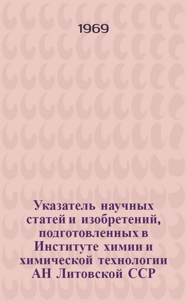 Указатель научных статей и изобретений, подготовленных в Институте химии и химической технологии АН Литовской ССР