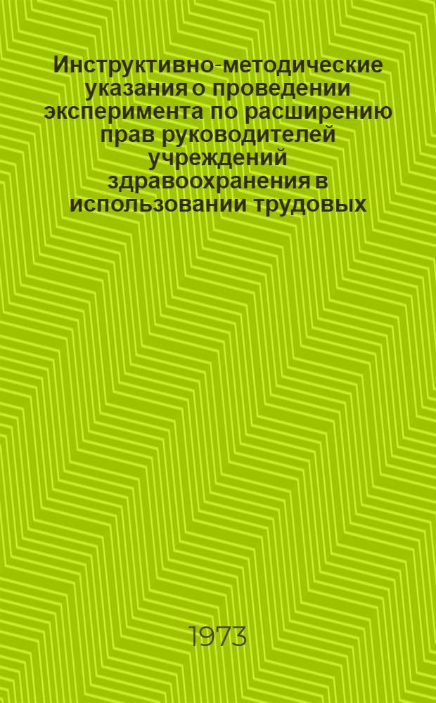 Инструктивно-методические указания о проведении эксперимента по расширению прав руководителей учреждений здравоохранения в использовании трудовых, материальных и финансовых ресурсов в целях улучшения их деятельности и применения в работе этих учреждений принципов экономического стимулирования : Утв. 3/VIII 1967 г. с изм. и доп. от 29/XI 1968 г. и 9/VIII 1973 г.
