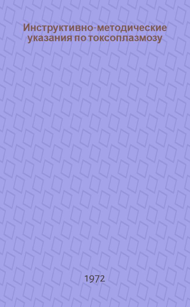 Инструктивно-методические указания по токсоплазмозу : Для врачей-организаторов здравоохранения, врачей-специалистов лечебно-профилакт. и сан.-противоэпидем. мед. учреждений, вет. работников