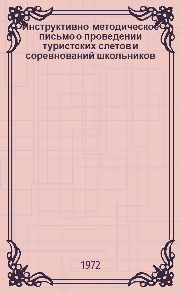 Инструктивно-методическое письмо о проведении туристских слетов и соревнований школьников : (В помощь студентам, учителям, вожатым - организаторам массовых туристских мероприятий со школьниками)