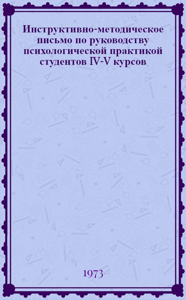 Инструктивно-методическое письмо по руководству психологической практикой студентов IV-V курсов : Для руководителей психол. практикой в школе, групповых и факультетских руководителей. представителей кафедры педагогики, деканов и их заместителей