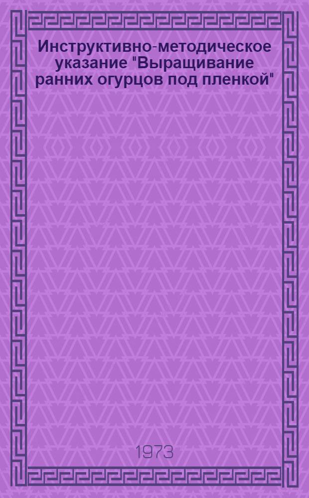 Инструктивно-методическое указание "Выращивание ранних огурцов под пленкой"