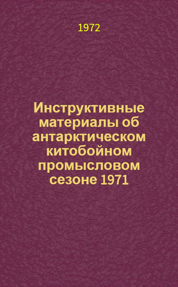 Инструктивные материалы об антарктическом китобойном промысловом сезоне 1971/72 гг. : (Сост. по данным бюро междунар. китобойной статистики и др. иностр. источникам)